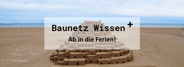 BAUNETZ WISSEN + Newsletter +++ plus +++ Ab in die Ferien!