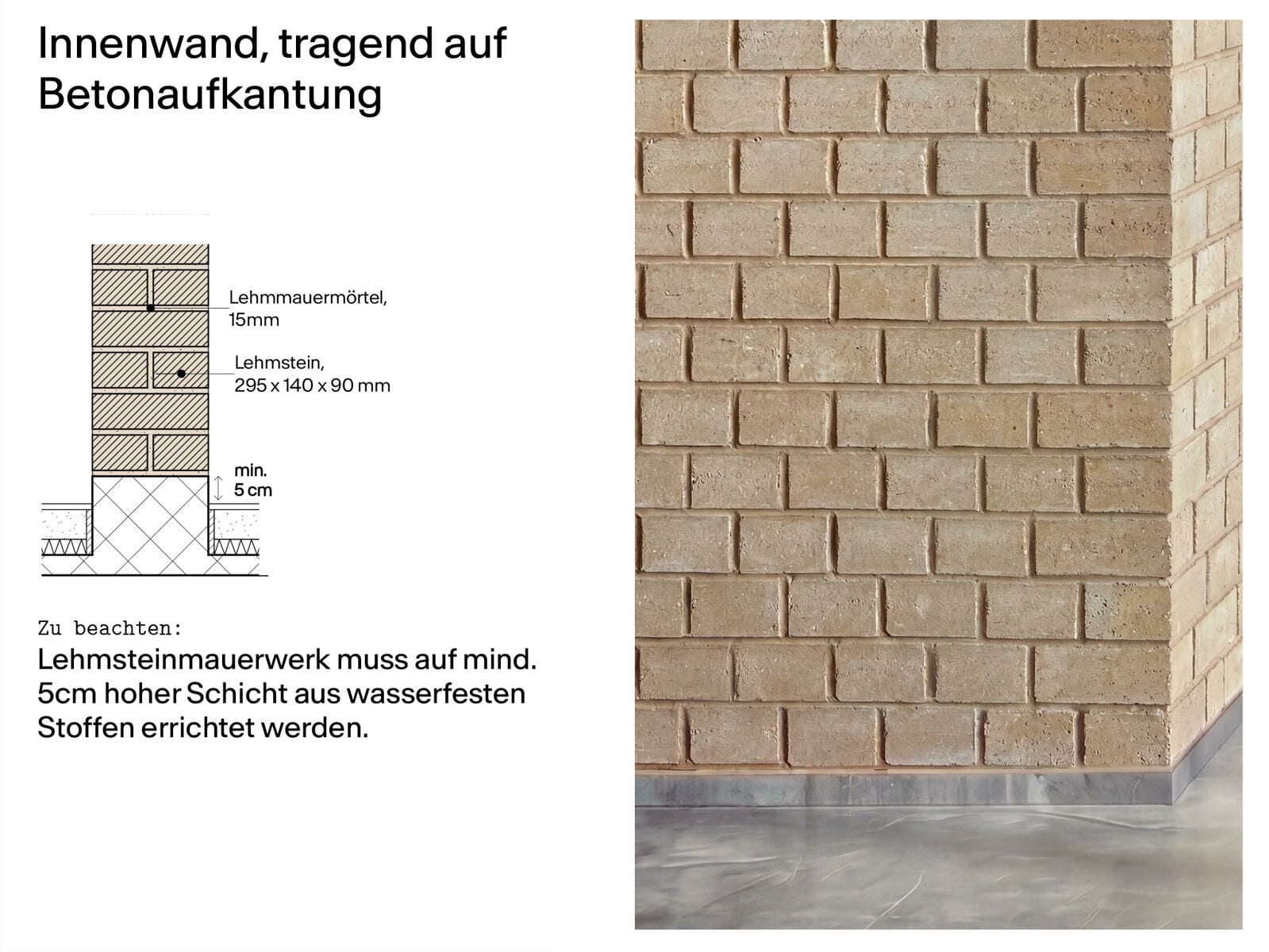 Lehmsteinmauerwerk wird auf einer Aufkantung aus wasserbeständigen Baustoffen mit horizontaler Sperrschicht errichtet.